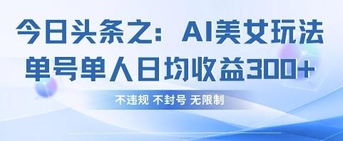 今日头条之AI美女玩法单号单人日均收益3张+,不违规 不封号 无限制 图1