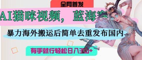 AI猫咪视频蓝海赛道,操作简单,直接海外搬运,简单去重,操作简单,有手就行日入3张 图1