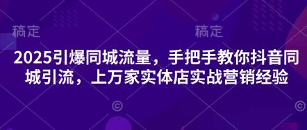 2025引爆同城流量，手把手教你抖音同城引流，上万家实体店实战营销经验 图1