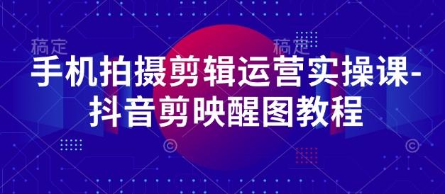 手机拍摄剪辑运营实操课-抖音剪映醒图教程 图1