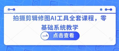 拍摄剪辑修图AI工具全套课程,零基础系统教学 图1