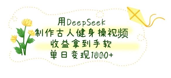 用DeepSeek制作古人健身操视频，收益拿到手软，单日变现数张 图1