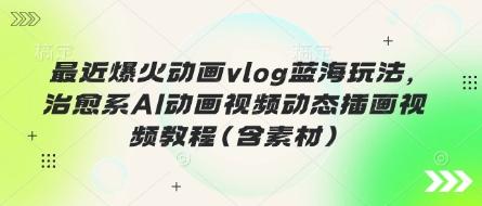 最近爆火动画vlog蓝海玩法,治愈系AI动画视频动态插画视频教程(含素材) 图1