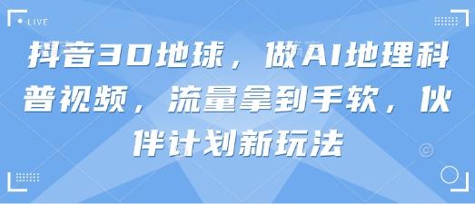 抖音3D地球，做AI地理科普视频，流量拿到手软，伙伴计划新玩法 图1