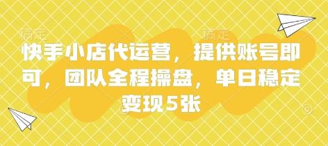 快手小店代运营,提供账号即可,团队全程操盘,单日稳定变现5张【揭秘】 图1