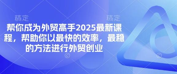帮你成为外贸高手2025最新课程，帮助你以最快的效率，最稳的方法进行外贸创业 图1
