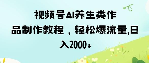 视频号ai养生类作品制作教程，轻松爆流量，日入数张 图1