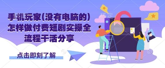手机玩家(没有电脑的)怎样做付费短剧实操全流程干活分享 图1