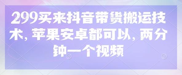 299买来抖音带货搬运技术，苹果安卓都可以，两分钟一个视频 图1