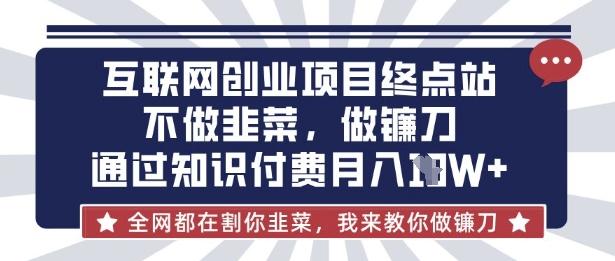 互联网创业尽头-不做韭菜，做镰刀，通过知识付费月入10个【揭秘】 图1