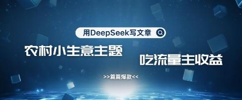 用DeepSeek写农村创业小项目，篇篇爆款，暴力引流，吃流量主收益变现 图1