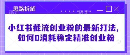 小红书截流创业粉的最新打法,如何0消耗稳定精准创业粉【思路拆解】 图1