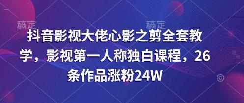 抖音影视大佬心影之剪全套教学，影视第一人称独白课程，26条作品涨粉24W 图1