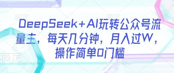 DeepSeek+AI玩转公众号流量主,每天几分钟,月入过W,操作简单0门槛 图1