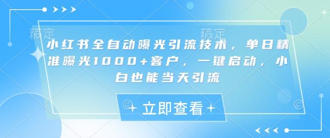 小红书全自动曝光引流技术，单日精准曝光1000+客户，一键启动，小白也能当天引流【揭秘】 图1