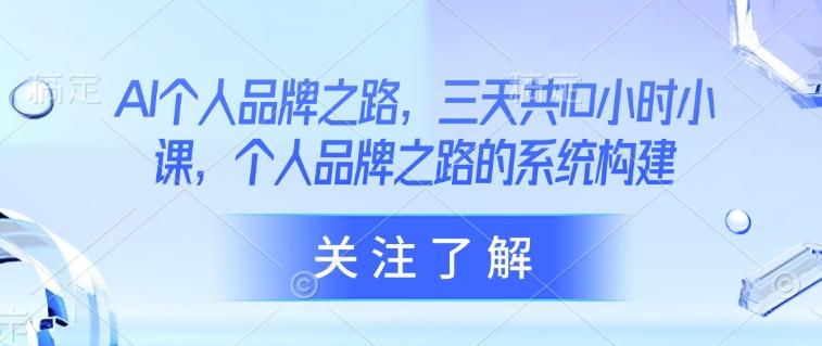 AI个人品牌之路，​三天共10小时小课，个人品牌之路的系统构建 图1