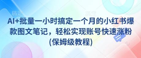 AI+批量一小时搞定一个月的小红书爆款图文笔记,轻松实现账号快速涨粉(保姆级教程) 图1