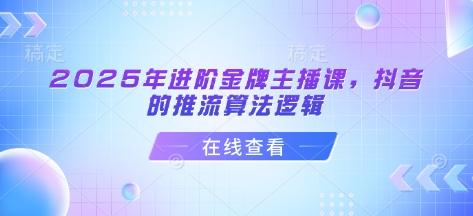 2025年进阶金牌主播课,抖音的推流算法逻辑 图1
