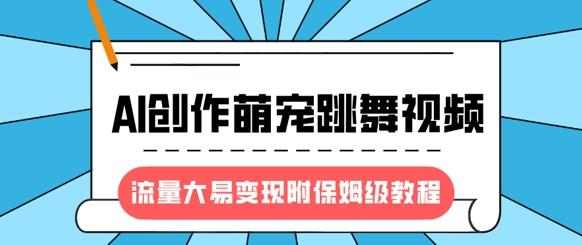 最新风口项目,AI创作萌宠跳舞视频,流量大易变现,附保姆级教程 图1