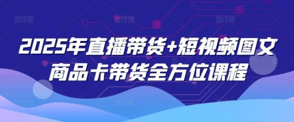 2025年直播带货+短视频图文商品卡带货全方位课程（更新4月） 图1