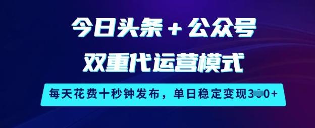 今日头条+公众号双重代运营模式，每天花费十秒钟发布，单日稳定变现3张【揭秘】 图1