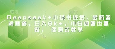 Deepseek+小绿书掘金，最新蓝海赛道，日入6k+，小白闭眼也要做， 保姆式教学 图1