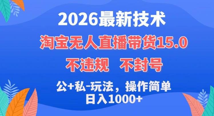 2026最新技术，淘宝无人直播带货15.0，不封号，不违规，公+私玩法，操作简单，日入1k+【揭秘】 图1