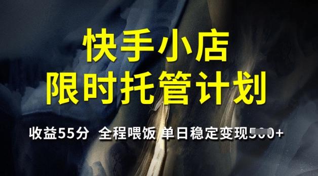 快手小店限时托管计划，收益55分，全程喂饭，单日稳定变现5张【揭秘】 图1