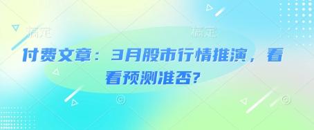 付费文章：3月股市行情推演，看看预测准否? 图1
