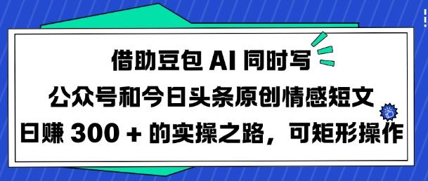 借助豆包AI同时写公众号和今日头条原创情感短文日入3张的实操之路,可矩形操作 图1