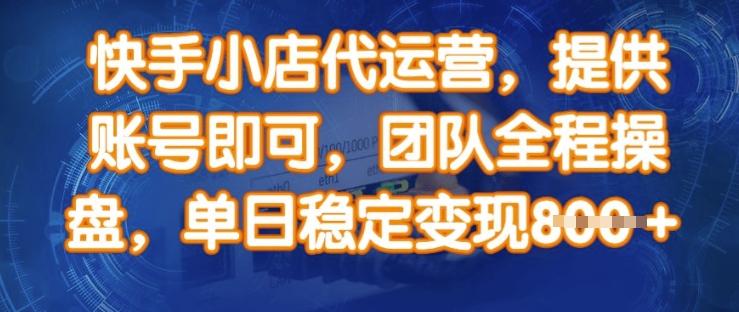 快手小店代运营,提供账号即可,团队全程操盘,单日稳定变现8张【揭秘】 图1