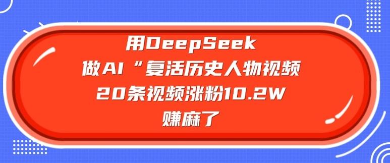 用DeepSeek做AI“复活历史人物”视频，20条视频涨粉10.2W，挣麻了 图1