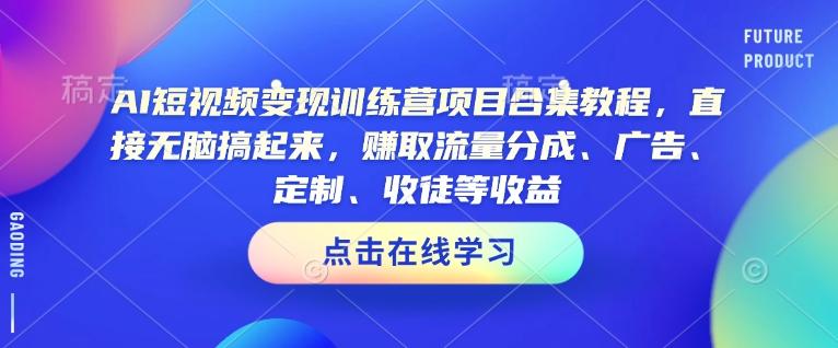 AI短视频变现训练营项目合集教程，直接无脑搞起来，赚取流量分成、广告、定制、收徒等收益（0302更新） 图1