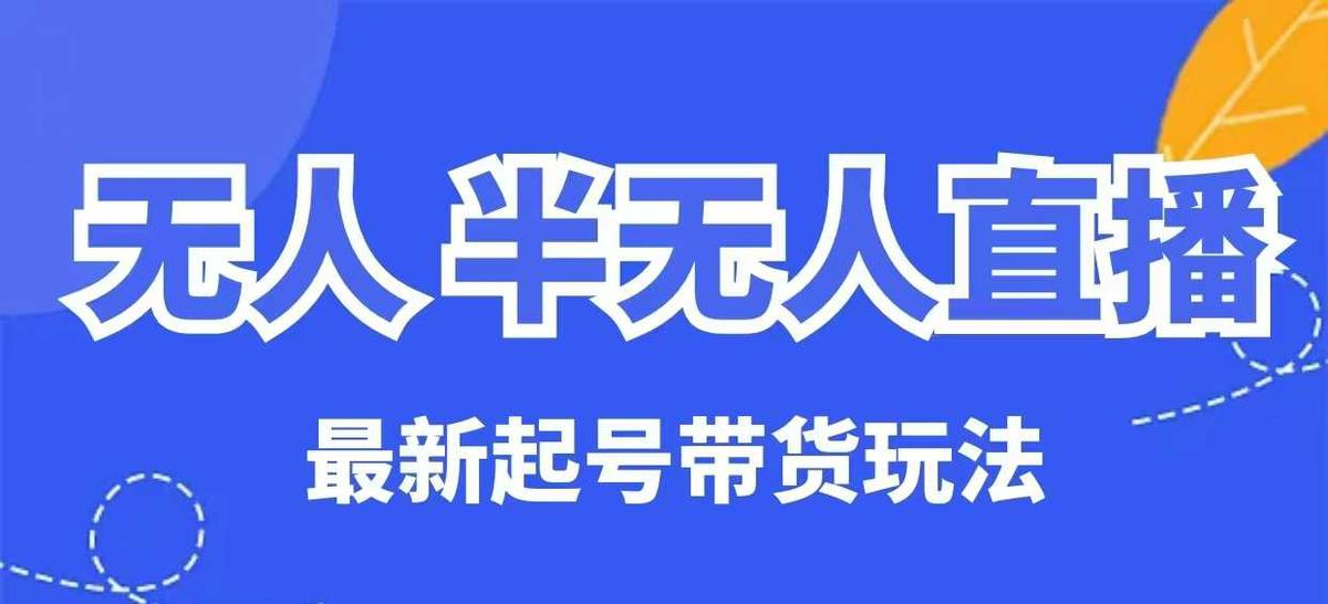 无人半无人直播最新起号带货玩法，全是干货（保姆级教程） 图1
