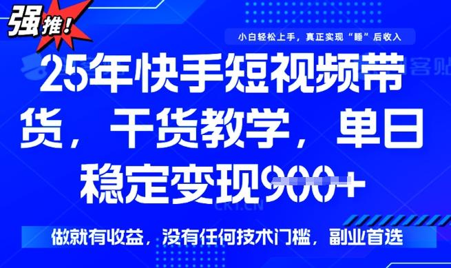 25年最新快手短视频带货,单日稳定变现900+,没有技术门槛,做就有收益【揭秘】 图1