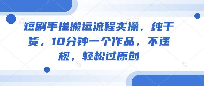 短剧手搓搬运流程实操,纯干货,10分钟一个作品,不违规,轻松过原创 图1