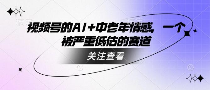 视频号的AI+中老年情感，一个被严重低估的赛道 图1