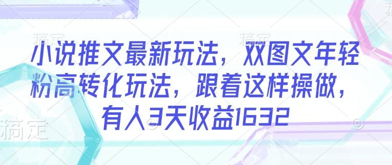 小说推文最新玩法,双图文年轻粉高转化玩法,跟着这样操做,有人3天收益1632 图1