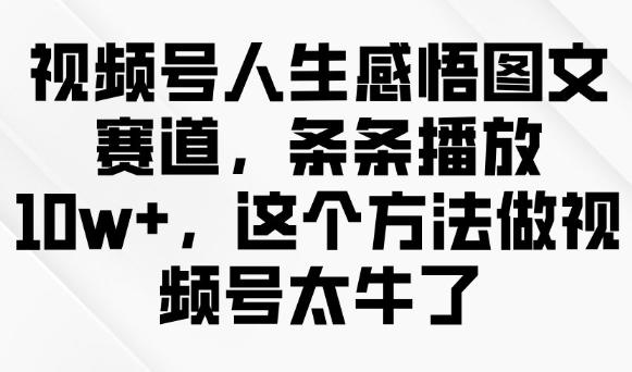 视频号人生感悟图文赛道，条条播放10w+，这个方法做视频号太牛了 图1