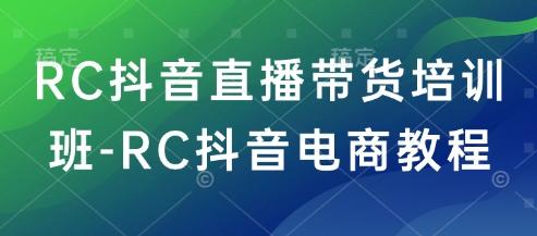 RC抖音直播带货培训班-RC抖音电商教程 图1