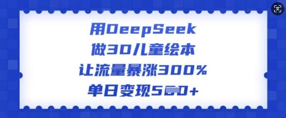 用DeepSeek做3D儿童绘本,让流量暴涨300%,单日变现多张 图1