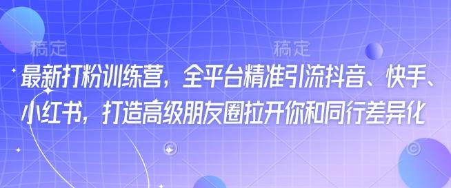 最新打粉训练营，全平台精准引流抖音、快手、小红书，打造高级朋友圈拉开你和同行差异化 图1