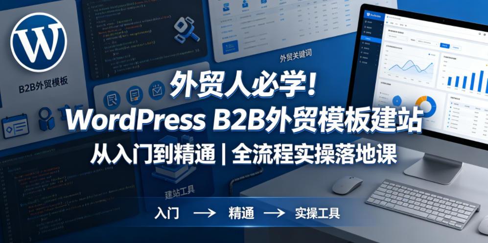 外贸人必学！WordPress B2B外贸模板建站从入门到精通｜全流程实操落地课 图1
