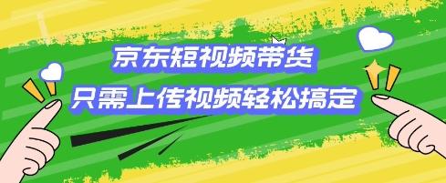 京东短视频带货，只需上传视频就搞定，小白轻松上手【揭秘】 图1