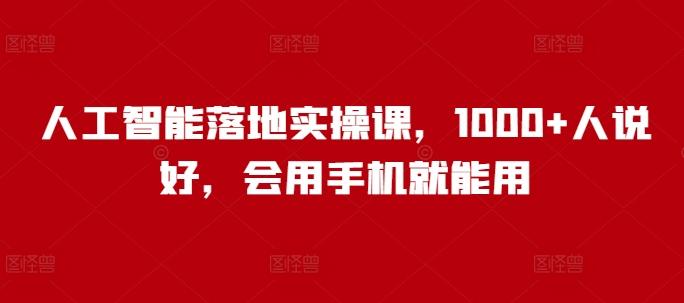 人工智能落地实操课,1000+人说好,会用手机就能用 图1