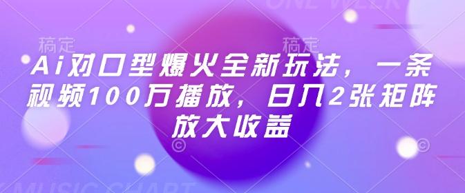 Ai对口型爆火全新玩法，一条视频100万播放，日入2张矩阵放大收益 图1