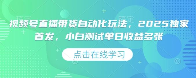 视频号直播带货自动化玩法,2025独家首发,小白测试单日收益多张【揭秘】 图1