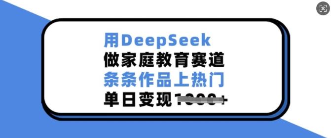 用DeepSeek做家庭教育赛道,条条作品上热门,单日变现多张 图1