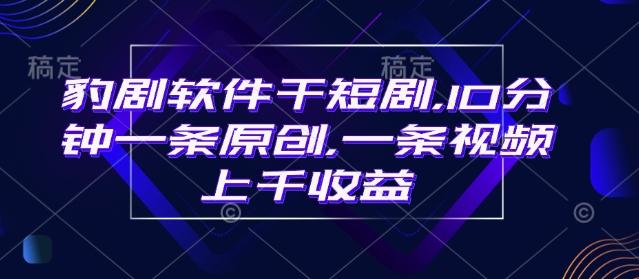 豹剧软件干短剧,10分钟一条原创,爆一条视频上千收益 图1