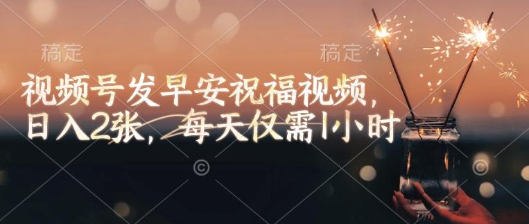 视频号发早安祝福视频，日入2张，每天仅需1小时 图1
